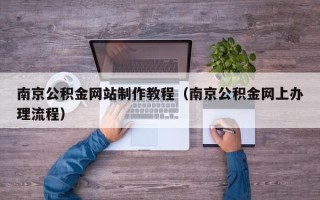 孟津南京公积金网站制作教程（南京公积金网上办理流程）