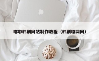 孟津嘟嘟韩剧网站制作教程（韩剧嘟网网）