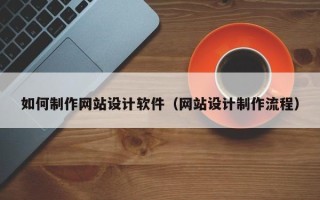 孟津如何制作网站设计软件（网站设计制作流程）