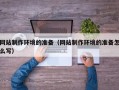 孟津网站制作环境的准备（网站制作环境的准备怎么写）