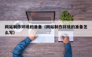 孟津网站制作环境的准备（网站制作环境的准备怎么写）