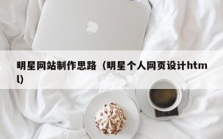 孟津明星网站制作思路（明星个人网页设计html）
