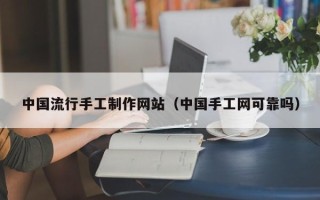 孟津中国流行手工制作网站（中国手工网可靠吗）