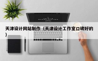 孟津天津设计网站制作（天津设计工作室口碑好的）